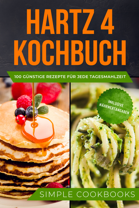 Hartz 4 Kochbuch: 100 g&uuml;nstige Rezepte f&uuml;r jede Tagesmahlzeit - Inklusive N&auml;hrwertangaben - Simple Cookbooks