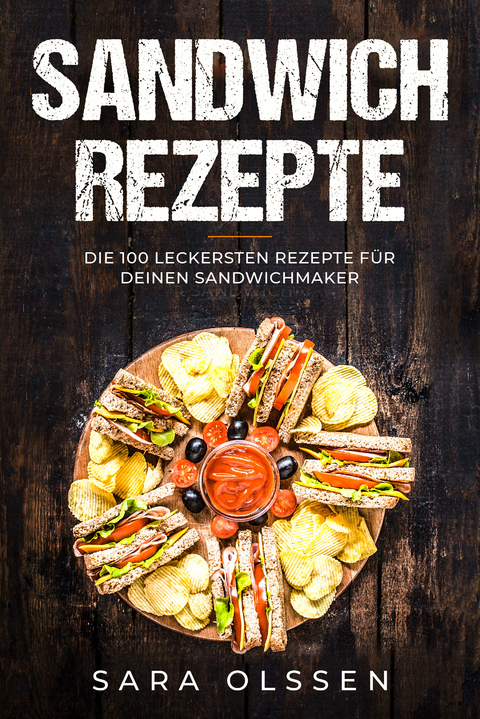 Sandwich Rezepte: Die 100 leckersten Rezepte f&uuml;r deinen Sandwichmaker - Sara Olssen