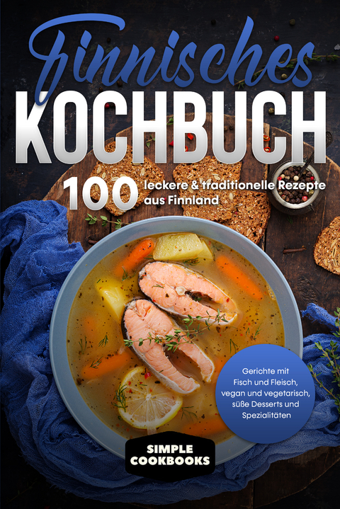 Finnisches Kochbuch: 100 leckere & traditionelle Rezepte aus Finnland - Gerichte mit Fisch und Fleisch, vegan und vegetarisch, s&uuml;&szlig;e Desserts und Spezialit&auml;ten - Simple Cookbooks