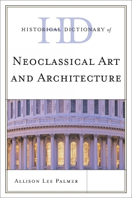 Historical Dictionary of Neoclassical Art and Architecture - Allison Lee Palmer