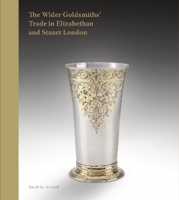 The Wider Goldsmiths' Trade in Elizabethan and Stuart London - David M. Mitchell