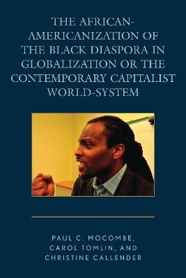 The African-Americanization of the Black Diaspora in Globalization or the Contemporary Capitalist World-System - Paul C. Mocombe, Carol Tomlin, Christine Callender