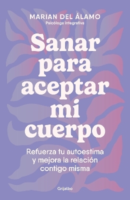 Sanar para aceptar mi cuerpo: Refuerza tu autoestima y mejora la relaci&oacute;n contigo misma / Heal to Accept My Body - Marian del &Aacute;lamo