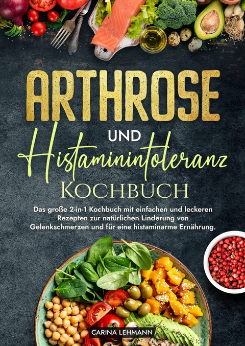 Arthrose und Histaminintoleranz Kochbuch - Carina Lehmann