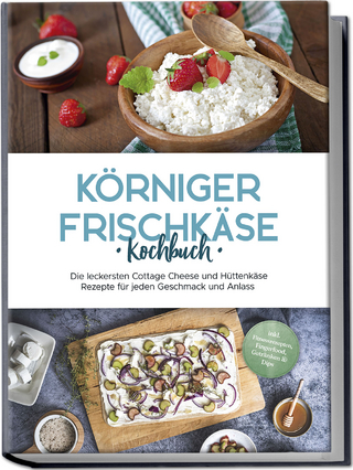 Körniger Frischkäse Kochbuch: Die leckersten Cottage Cheese und Hüttenkäse Rezepte für jeden Geschmack und Anlass - inkl. Fitnessrezepten, Fingerfood, Getränken & Dips