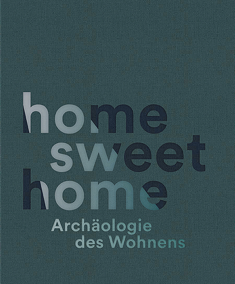 home sweet home. Arch&auml;ologie des Wohnens - 