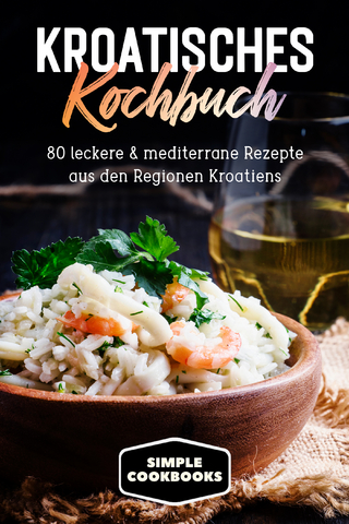 Kroatisches Kochbuch: 80 leckere & mediterrane Rezepte aus den Regionen Kroatiens