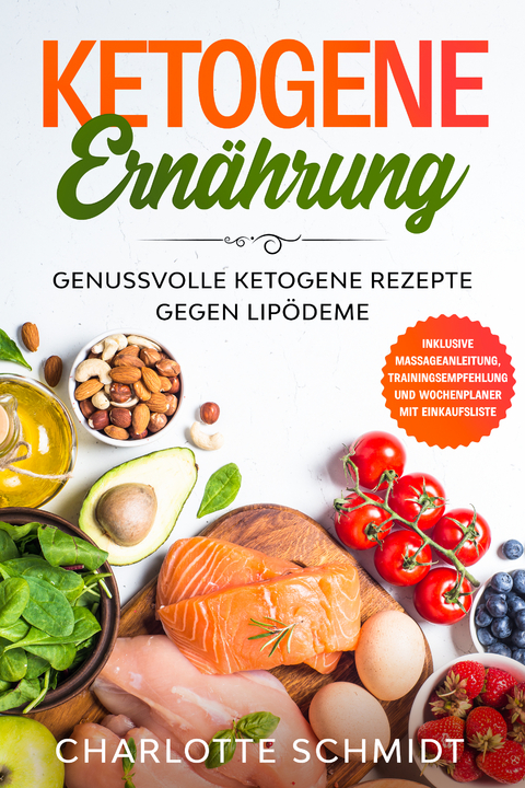 Ketogene Ern&auml;hrung: Genussvolle ketogene Rezepte gegen Lip&ouml;deme - Inklusive Massageanleitung, Trainingsempfehlung und Wochenplaner mit Einkaufsliste - Charlotte Schmidt
