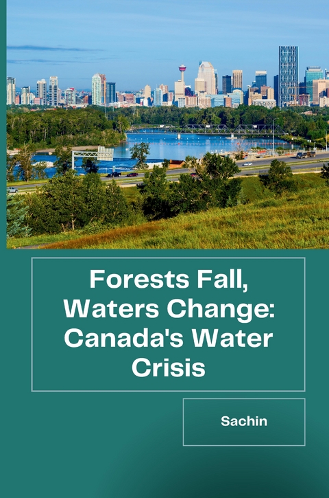 Forests Fall, Waters Change: Canada's Water Crisis -  Sachin