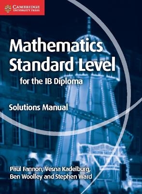 Mathematics for the IB Diploma Standard Level Solutions Manual - Paul Fannon, Vesna Kadelburg, Ben Woolley, Stephen Ward