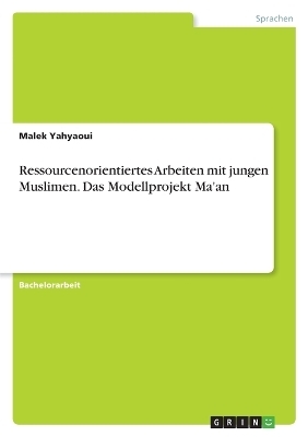 Ressourcenorientiertes Arbeiten mit jungen Muslimen. Das Modellprojekt Ma'an - Malek Yahyaoui