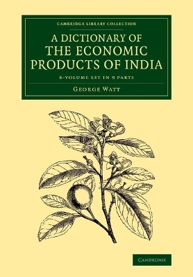 A Dictionary of the Economic Products of India 6 Volume Set in 9 parts - George Watt