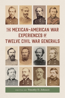 The Mexican-American War Experiences of Twelve Civil War Generals - 