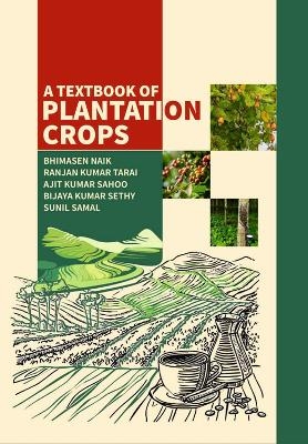 A Textbook of Plantation Crops - Bhimasen Naik, Ranjan Kumar Tarai, Ajit Kumar Sahoo, Bijaya Kumar Sethy, Sunil Samal