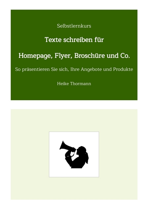Selbstlernkurs: Texte schreiben f&uuml;r Homepage, Flyer, Brosch&uuml;re und Co. - Heike Thormann