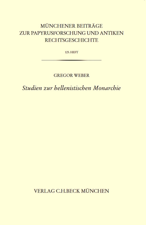 Münchener Beiträge zur Papyrusforschung und antiken Rechtsgeschichte / Münchener Beiträge zur Papyrusforschung Heft 123: Studien zur hellenistischen Monarchie - Gregor Weber