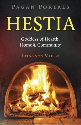 Pagan Portals: Hestia - Irisanya Moon