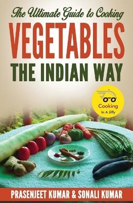The Ultimate Guide to Cooking Vegetables the Indian Way - Prasenjeet Kumar, Sonali Kumar
