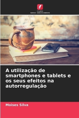 A utiliza&ccedil;&atilde;o de smartphones e tablets e os seus efeitos na autorregula&ccedil;&atilde;o - Moises Silva