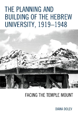 The Planning and Building of the Hebrew University, 1919–1948 - Diana Dolev
