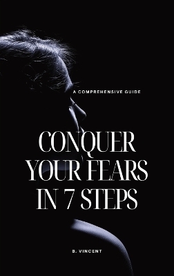 Conquer Your Fears in 7 Steps - B Vincent
