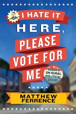 I Hate It Here, Please Vote for Me - Matthew Ferrence