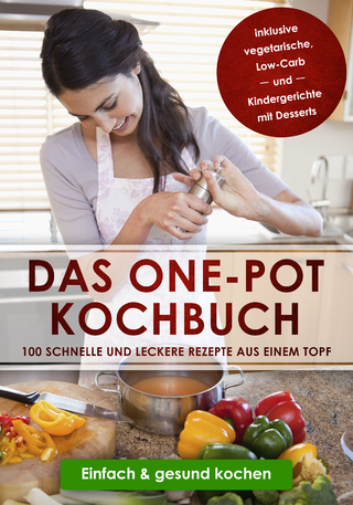 Das One-Pot Kochbuch: 100 schnelle und leckere Rezepte aus einem Topf inklusive vegetarische, Low-Carb und Kindergerichte mit Desserts - Einfach & gesund kochen