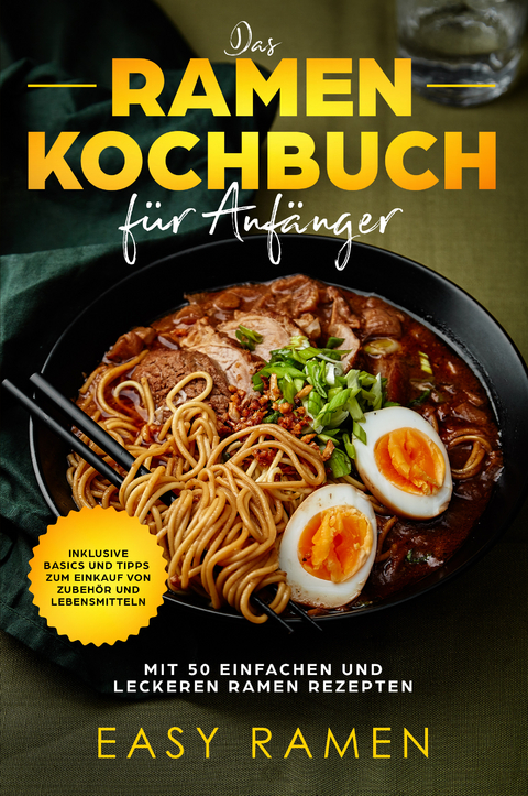 Das Ramen Kochbuch f&uuml;r Anf&auml;nger mit 50 einfachen und leckeren Rezepten - inklusive Basics und Tipps zum Einkauf von Zubeh&ouml;r und Lebensmitteln - Easy Ramen