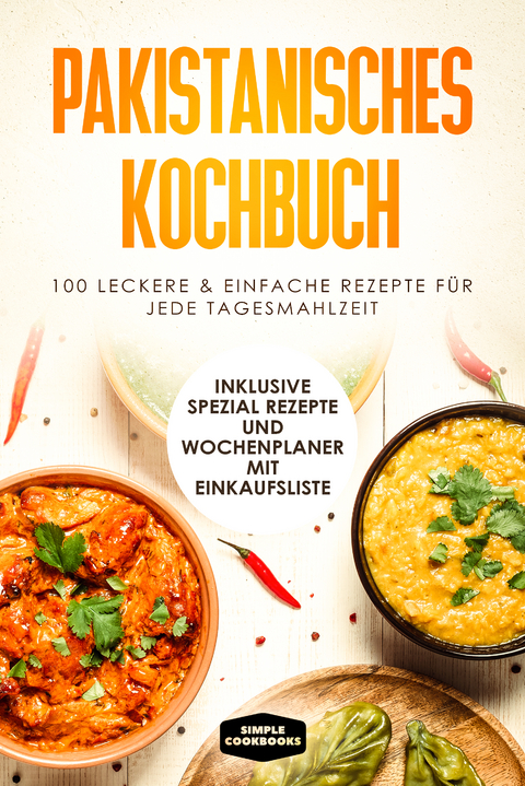 Pakistanisches Kochbuch: 100 traditionelle Rezepte vom Fr&uuml;hst&uuml;ck bis zum Dessert - Inklusive Spezial Rezepte und Einkaufsliste - Simple Cookbooks