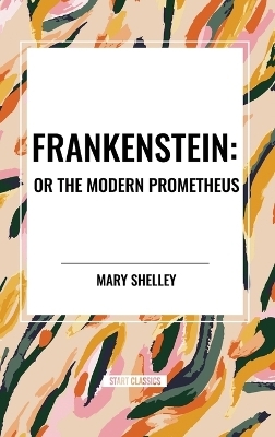 Frankenstein: Or the Modern Prometheus - Mary Shelley