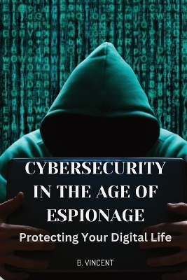 Cybersecurity in the Age of Espionage - B Vincent
