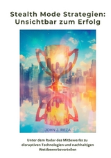 Stealth Mode Strategien: Unsichtbar zum Erfolg - John J. Reza