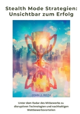 Stealth Mode Strategien: Unsichtbar zum Erfolg - John J. Reza