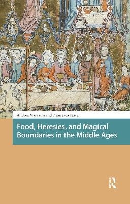 Food, Heresies, and Magical Boundaries in the Middle Ages - Andrea Maraschi, Francesca Tasca