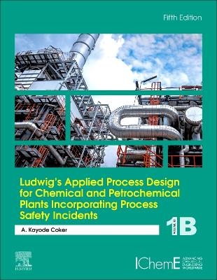 Ludwig's Applied Process Design for Chemical and Petrochemical Plants Incorporating Process Safety Incidents - A. Kayode Coker