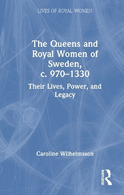 The Queens and Royal Women of Sweden, c. 970&ndash;1330 - Caroline Wilhelmsson