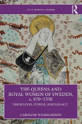 The Queens and Royal Women of Sweden, c. 970&ndash;1330 - Caroline Wilhelmsson