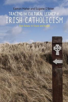Tracing the Cultural Legacy of Irish Catholicism - Eamon Maher, Eugene O'Brien