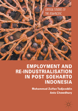 Employment and Re-Industrialisation in Post Soeharto Indonesia - Mohammad Zulfan Tadjoeddin, Anis Chowdhury