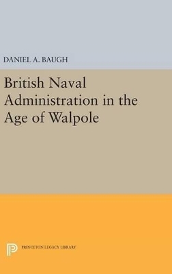 British Naval Administration in the Age of Walpole - Daniel A. Baugh