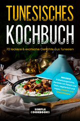 Tunesisches Kochbuch: 70 leckere & exotische Gerichte aus Tunesien - Inklusive Fr&uuml;hst&uuml;cksgerichte, Gerichte mit Fleisch und Fisch, vegetarisch und vegan, Desserts und Spezialrezepte - Simple Cookbooks