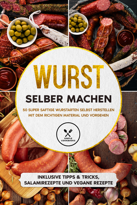 Wurst selber machen: 50 super saftige Wurstarten selbst herstellen mit dem richtigen Material und Vorgehen - Inklusive Tipps & Tricks, Salamirezepte und vegane Rezepte - Joachim Kutscher