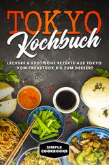 Tokyo Kochbuch: Leckere & exotische Rezepte aus Tokyo vom Fr&uuml;hst&uuml;ck bis zum Dessert - Simple Cookbooks