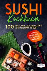 Sushi Kochbuch: 100 einfache & leckere Rezepte von herzhaft bis s&uuml;&szlig; - Inklusive Tipps sowie vegetarischen und veganen Rezepten - Simple Cookbooks