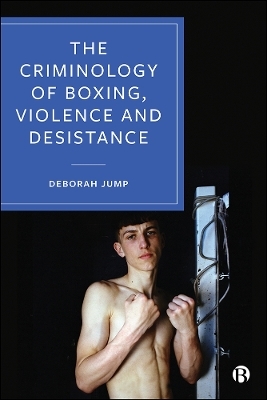 The Criminology of Boxing, Violence and Desistance - Deborah Jump