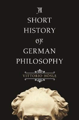 A Short History of German Philosophy - Vittorio H&ouml;sle