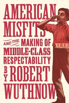 American Misfits and the Making of Middle-Class Respectability - Robert Wuthnow