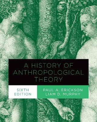 A History of Anthropological Theory, Sixth Edition - Paul A. Erickson, Liam Murphy