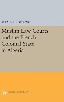 Muslim Law Courts and the French Colonial State in Algeria - Allan Christelow
