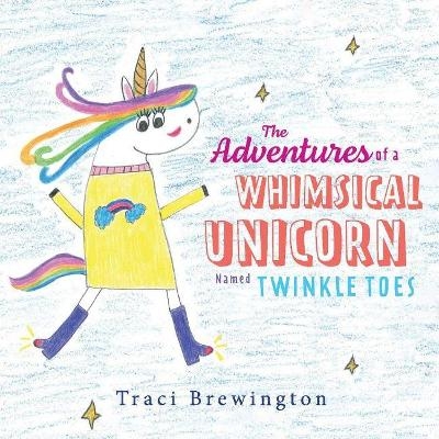 The Adventures of a Whimsical Unicorn Named Twinkle Toes - Traci Brewington